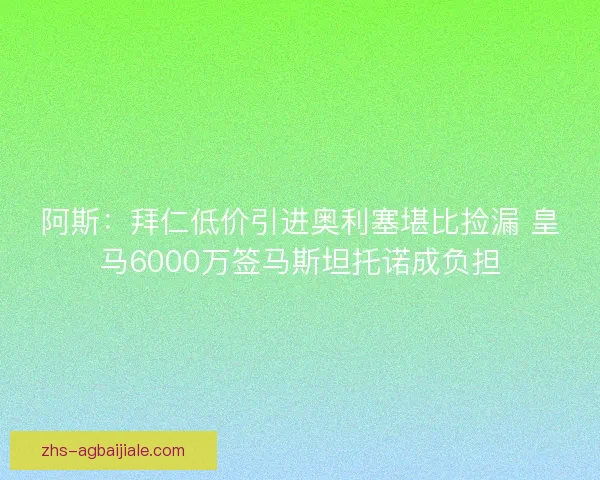 阿斯：拜仁低价引进奥利塞堪比捡漏 皇马6000万签马斯坦托诺成负担