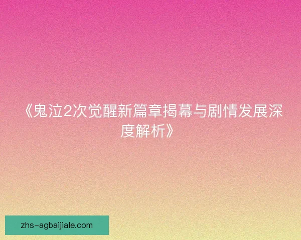 《鬼泣2次觉醒新篇章揭幕与剧情发展深度解析》